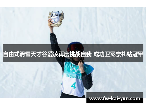 自由式滑雪天才谷爱凌再度挑战自我 成功卫冕崇礼站冠军