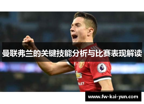 曼联弗兰的关键技能分析与比赛表现解读