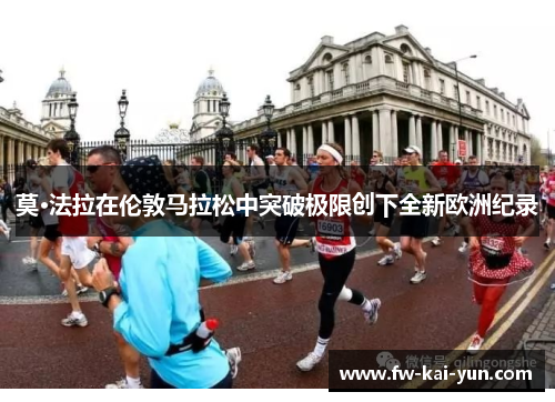 莫·法拉在伦敦马拉松中突破极限创下全新欧洲纪录