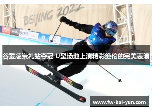 谷爱凌崇礼站夺冠 U型场地上演精彩绝伦的完美表演