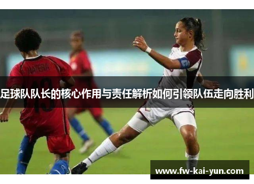 足球队队长的核心作用与责任解析如何引领队伍走向胜利 足球队队长的核心作用与责任解析如何引领队伍走向胜利
