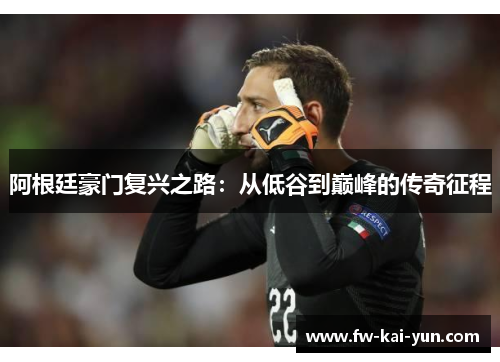 阿根廷豪门复兴之路:从低谷到巅峰的传奇征程 阿根廷豪门复兴之路:从低谷到巅峰的传奇征程