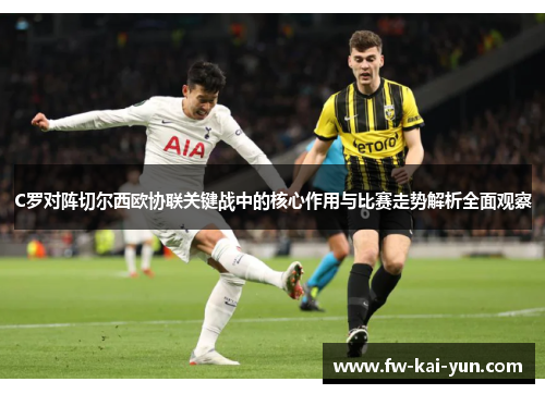 C罗对阵切尔西欧协联关键战中的核心作用与比赛走势解析全面观察