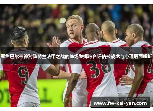 聚焦巴尔韦德对阵荷兰法甲之战的临场发挥综合评估技战术与心理层面解析