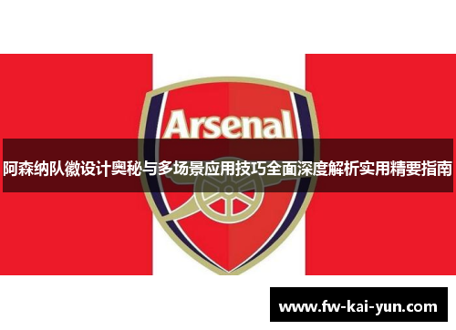 阿森纳队徽设计奥秘与多场景应用技巧全面深度解析实用精要指南 阿森纳队徽设计奥秘与多场景应用技巧全面深度解析实用精要指南