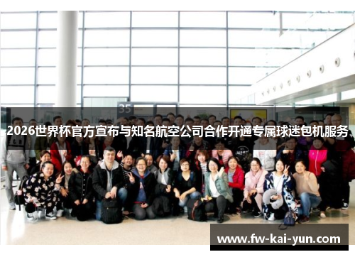 2026世界杯官方宣布与知名航空公司合作开通专属球迷包机服务
