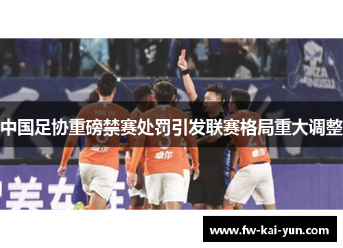 中国足协重磅禁赛处罚引发联赛格局重大调整 中国足协重磅禁赛处罚引发联赛格局重大调整