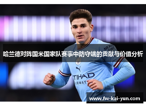 哈兰德对阵国米国家队赛事中防守端的贡献与价值分析 哈兰德对阵国米国家队赛事中防守端的贡献与价值分析