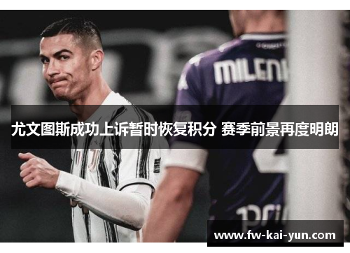 尤文图斯成功上诉暂时恢复积分 赛季前景再度明朗