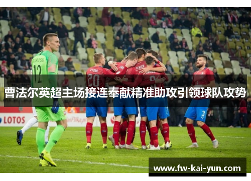 曹法尔英超主场接连奉献精准助攻引领球队攻势