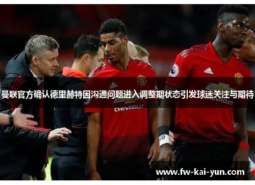 曼联官方确认德里赫特因沟通问题进入调整期状态引发球迷关注与期待 曼联官方确认德里赫特因沟通问题进入调整期状态引发球迷关注与期待