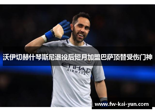 沃伊切赫什琴斯尼退役后短月加盟巴萨顶替受伤门神