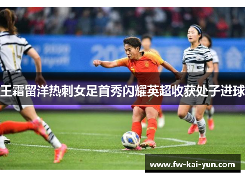 王霜留洋热刺女足首秀闪耀英超收获处子进球