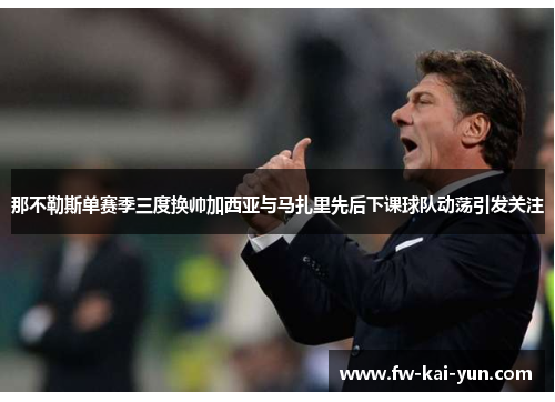 那不勒斯单赛季三度换帅加西亚与马扎里先后下课球队动荡引发关注
