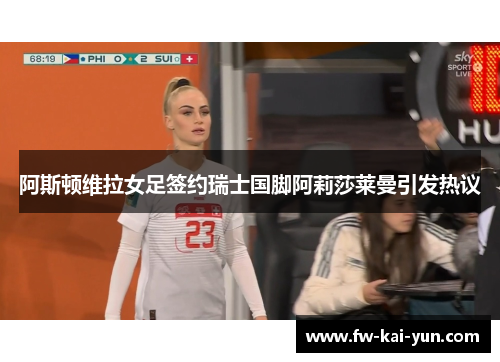 阿斯顿维拉女足签约瑞士国脚阿莉莎莱曼引发热议
