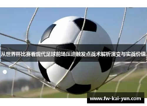 从世界杯比赛看现代足球前场压迫触发点战术解析演变与实战价值