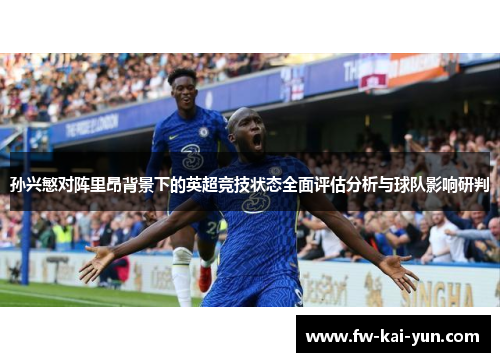 孙兴慜对阵里昂背景下的英超竞技状态全面评估分析与球队影响研判