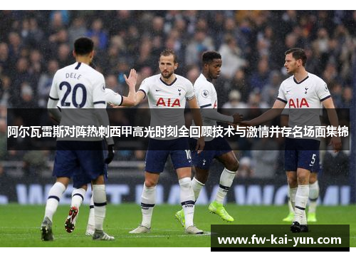 阿尔瓦雷斯对阵热刺西甲高光时刻全回顾技术与激情并存名场面集锦