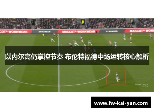 以内尔高仍掌控节奏 布伦特福德中场运转核心解析