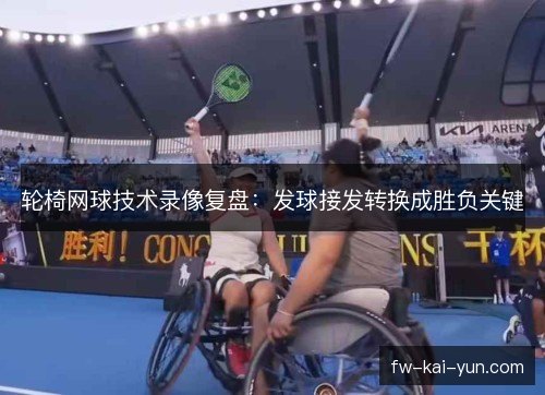 轮椅网球技术录像复盘:发球接发转换成胜负关键 轮椅网球技术录像复盘:发球接发转换成胜负关键